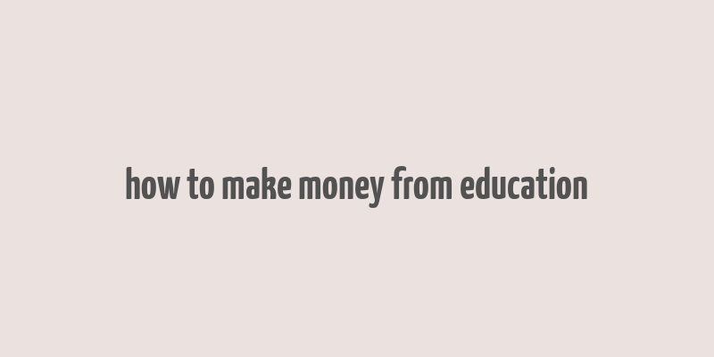 how to make money from education