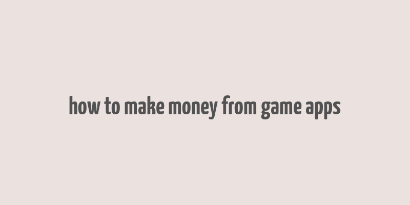 how to make money from game apps