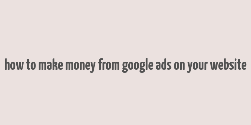 how to make money from google ads on your website