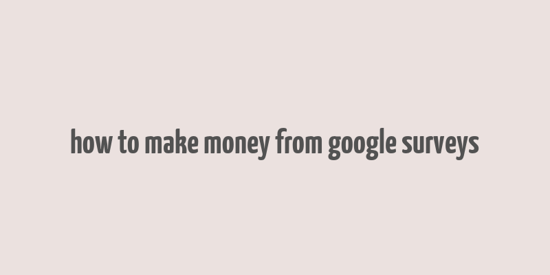 how to make money from google surveys