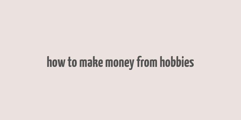 how to make money from hobbies