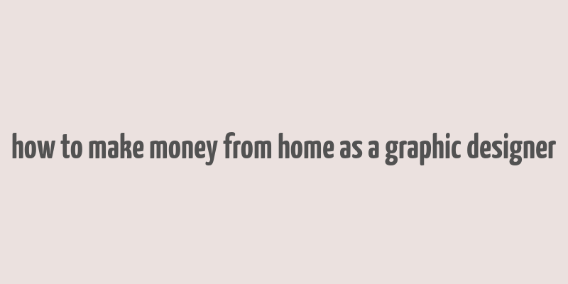 how to make money from home as a graphic designer