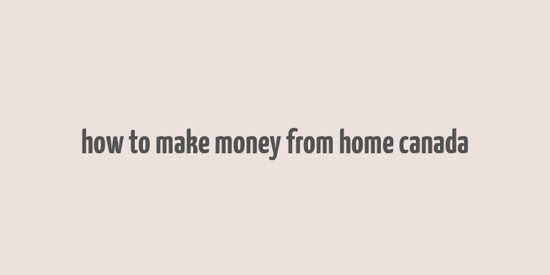 how to make money from home canada