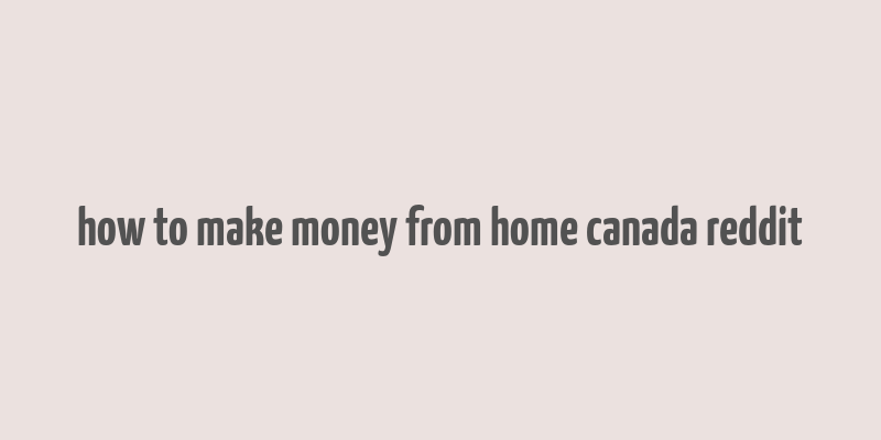 how to make money from home canada reddit