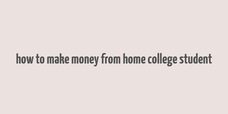 how to make money from home college student