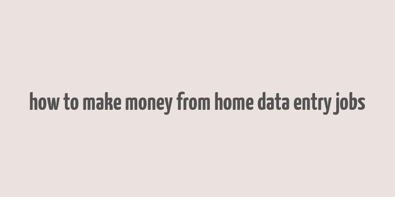 how to make money from home data entry jobs