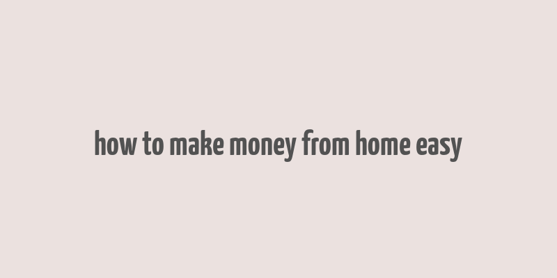 how to make money from home easy