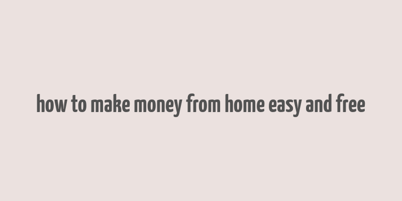 how to make money from home easy and free