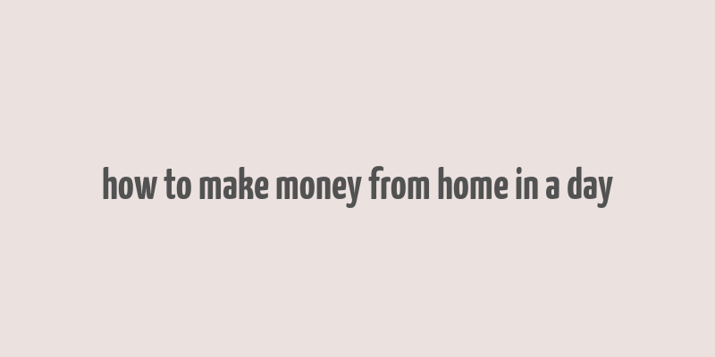 how to make money from home in a day