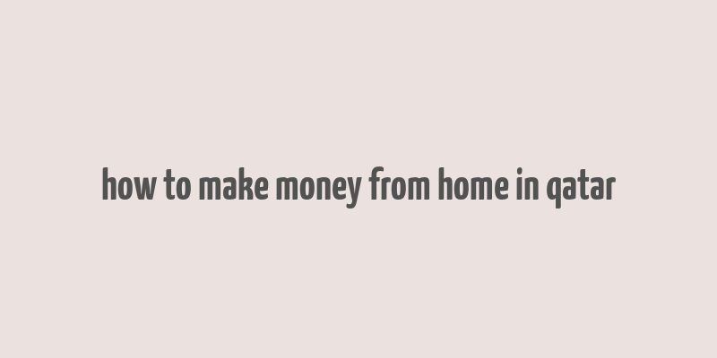 how to make money from home in qatar