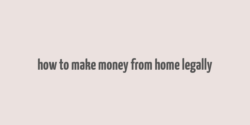 how to make money from home legally