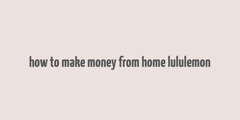 how to make money from home lululemon