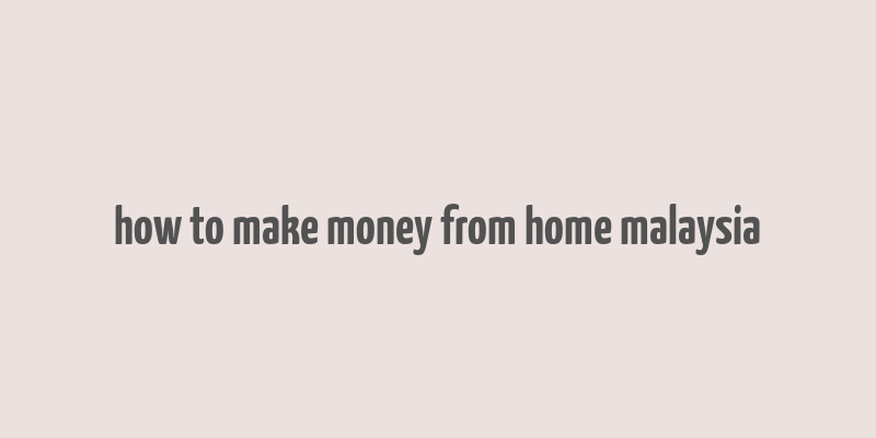 how to make money from home malaysia