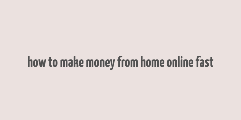 how to make money from home online fast