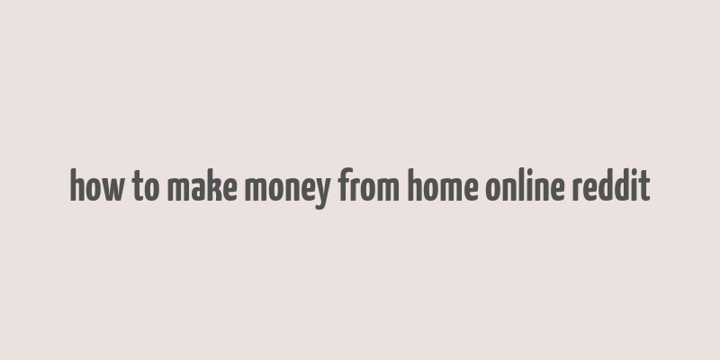 how to make money from home online reddit