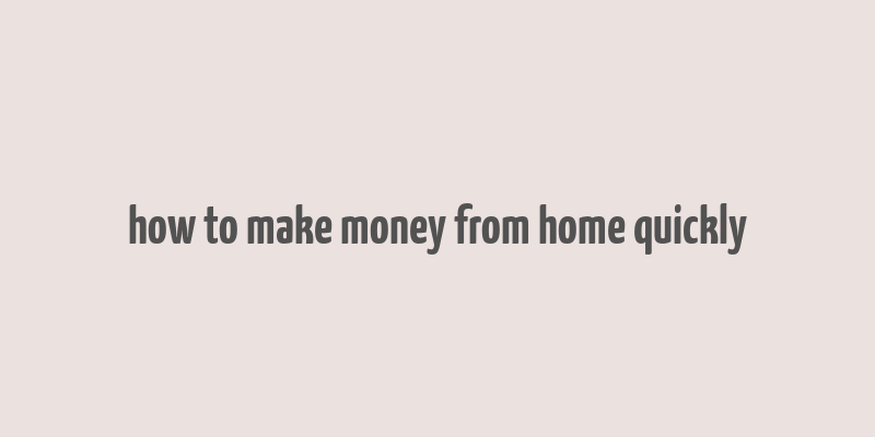 how to make money from home quickly