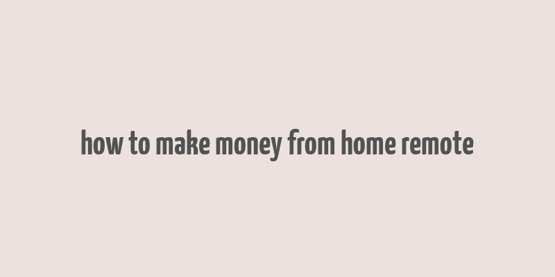 how to make money from home remote