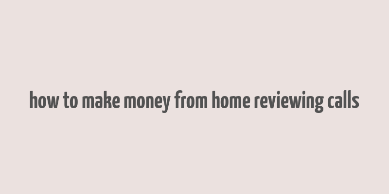 how to make money from home reviewing calls