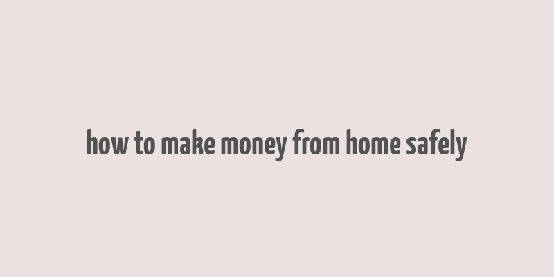 how to make money from home safely