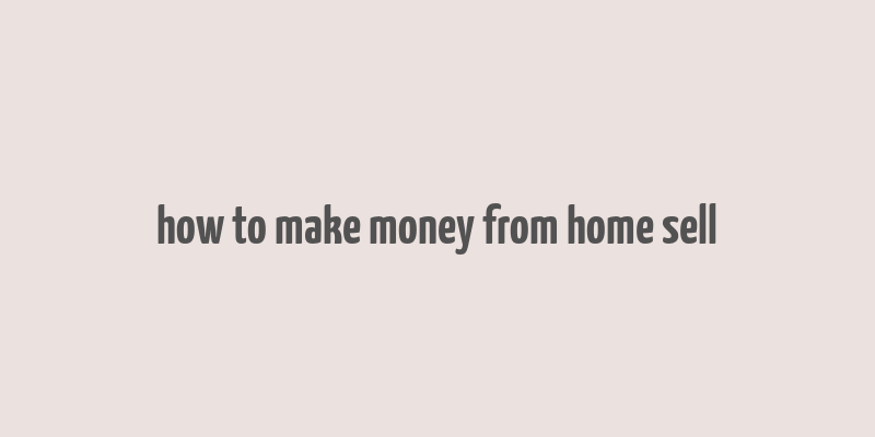 how to make money from home sell