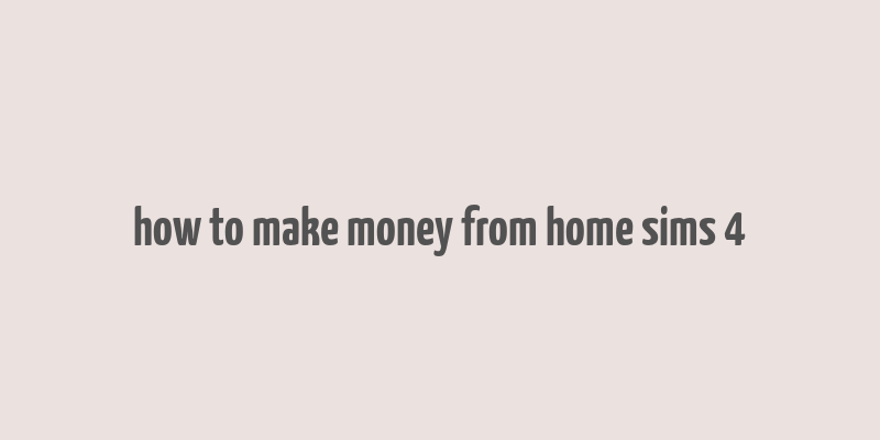 how to make money from home sims 4