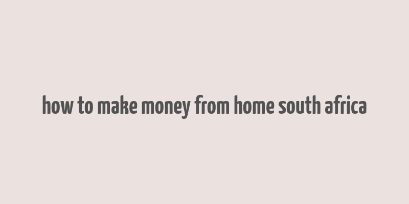 how to make money from home south africa