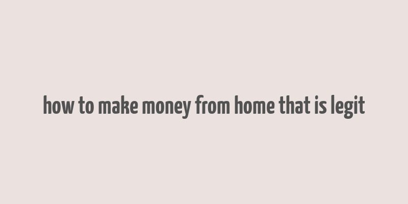 how to make money from home that is legit