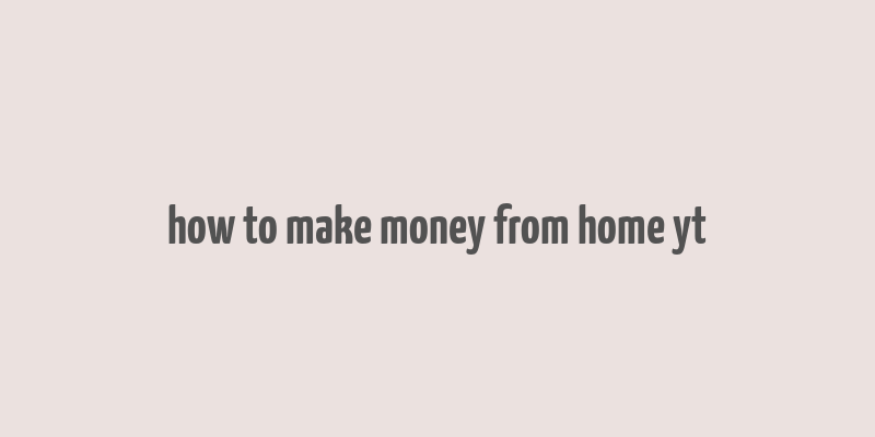 how to make money from home yt