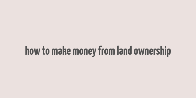 how to make money from land ownership