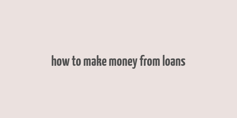 how to make money from loans