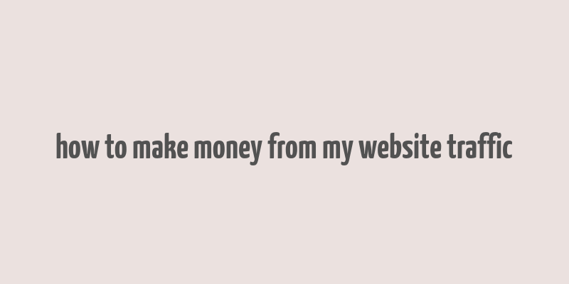 how to make money from my website traffic