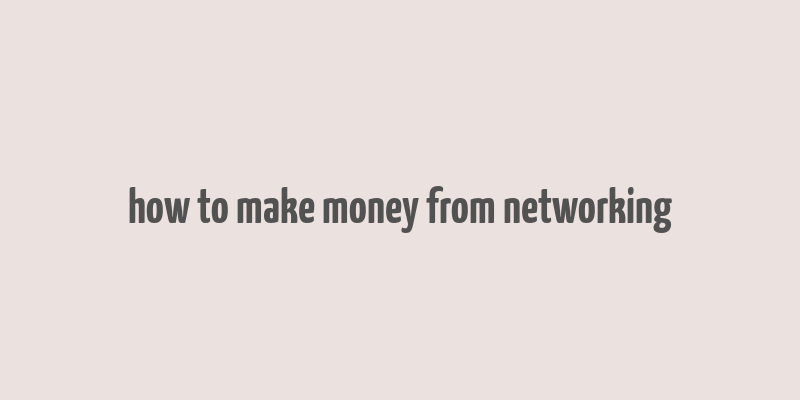 how to make money from networking