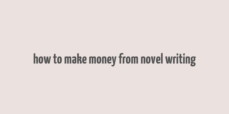 how to make money from novel writing