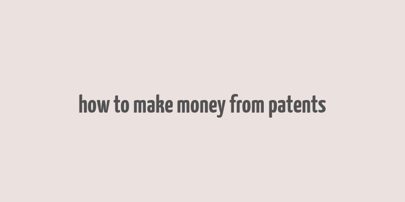 how to make money from patents