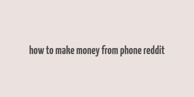 how to make money from phone reddit