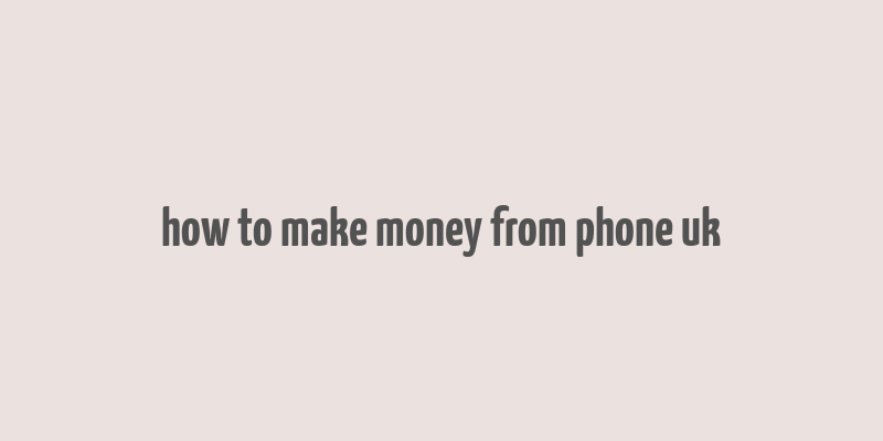 how to make money from phone uk