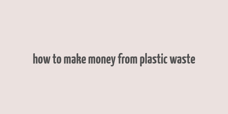 how to make money from plastic waste