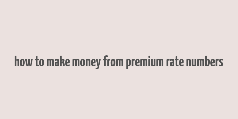 how to make money from premium rate numbers