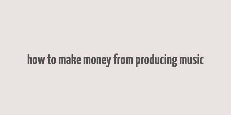 how to make money from producing music