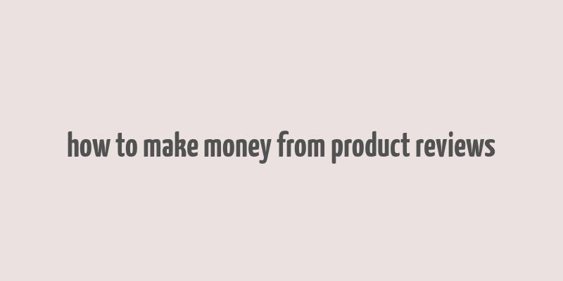 how to make money from product reviews