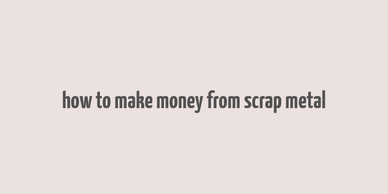 how to make money from scrap metal