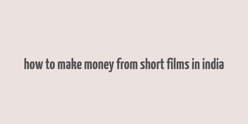 how to make money from short films in india