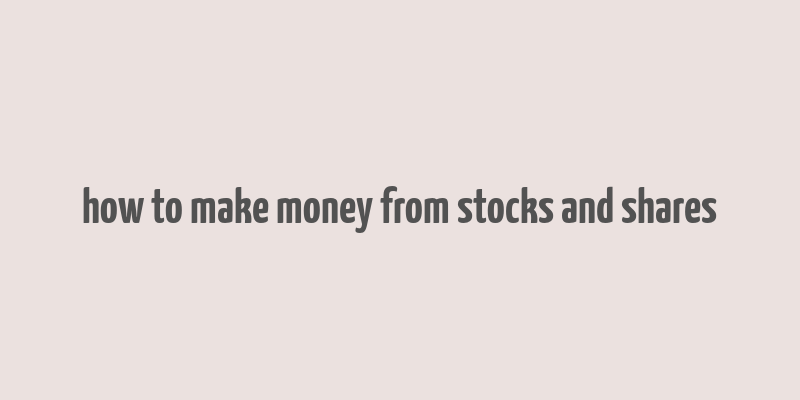 how to make money from stocks and shares