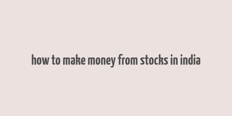 how to make money from stocks in india