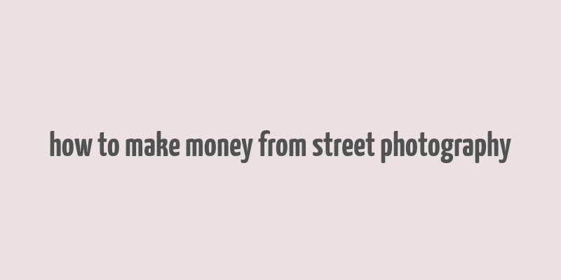 how to make money from street photography