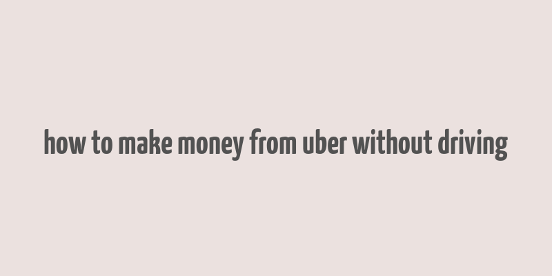 how to make money from uber without driving