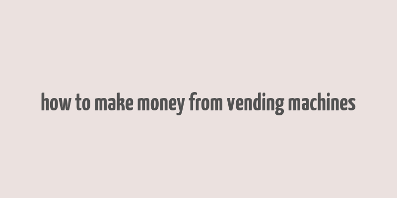 how to make money from vending machines