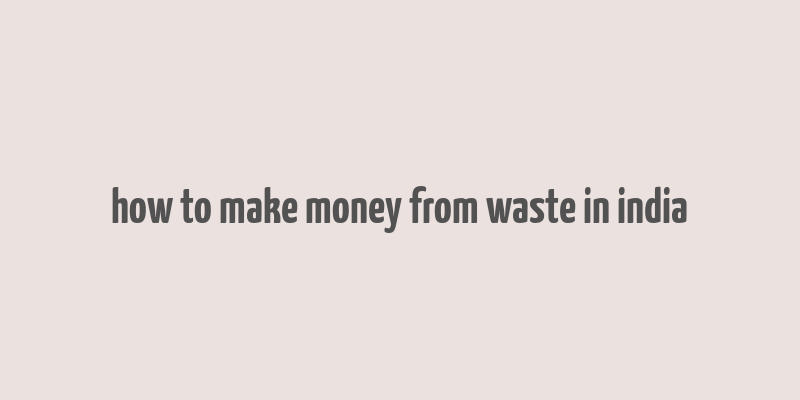 how to make money from waste in india