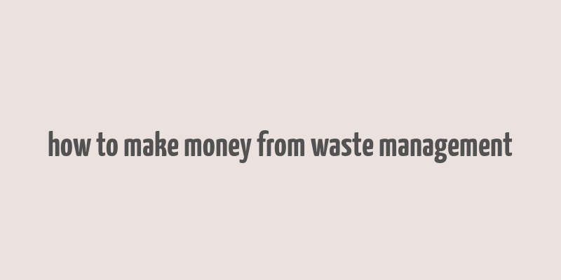 how to make money from waste management