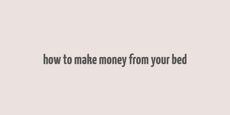 how to make money from your bed